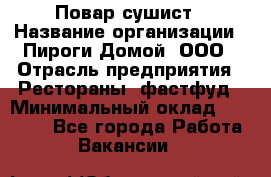 Повар-сушист › Название организации ­ Пироги Домой, ООО › Отрасль предприятия ­ Рестораны, фастфуд › Минимальный оклад ­ 35 000 - Все города Работа » Вакансии   